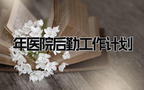 2024年医院后勤工作计划 后勤岗位个人工作规划简短精选3篇