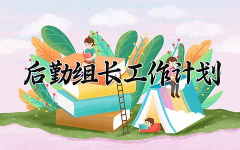 后勤组长工作计划范文 后勤组长2024工作开展方案模板