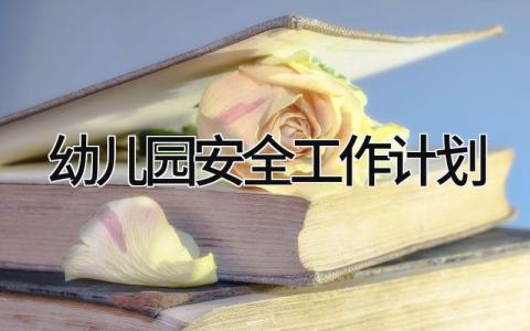 幼儿园安全工作计划精选范文 幼儿园安全教育工作方案合集