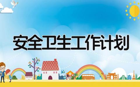 安全卫生工作计划怎么写 安全卫生工作计划表范文