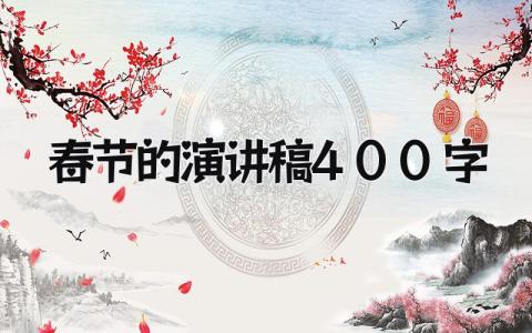 春节的演讲稿400字范文汇总 有关于春节的演讲稿模板2024