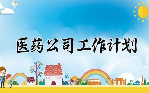 医药公司工作计划怎么写 医药公司工作规划和目标