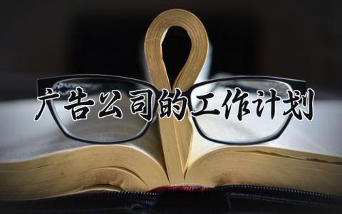 广告公司的工作计划怎么写 广告公司的工作计划范文