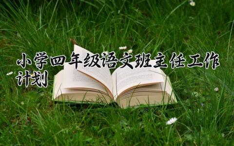 小学四年级语文班主任工作计划范文 四年级语文班主任教学工作方案