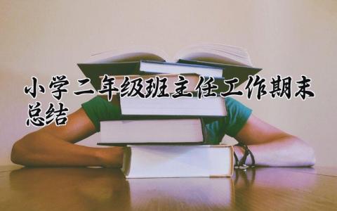 小学二年级班主任工作期末总结与反思 小学二年级班主任工作期末总结范文