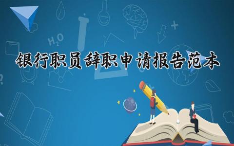 银行职员辞职申请报告范本 银行员工离职申请书合集