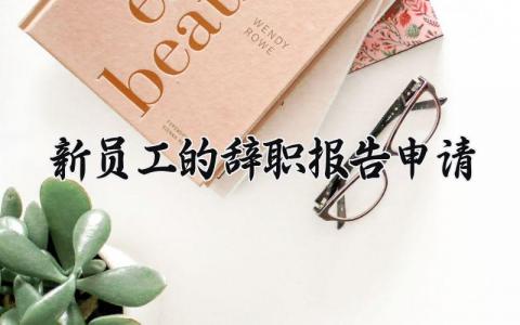 新员工的辞职报告申请书范文 新员工离职申请表模板