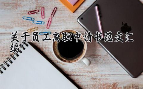 关于员工离职申请书范文汇编 员工辞职申请表合集