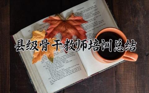 县级骨干教师培训总结精选 县级骨干教师培训总结范文