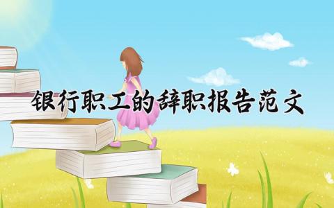 银行职工的辞职报告范文 银行职工离职申请书