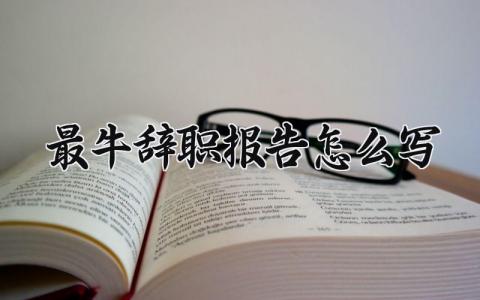 最牛辞职报告怎么写 精辟的辞职报告范文