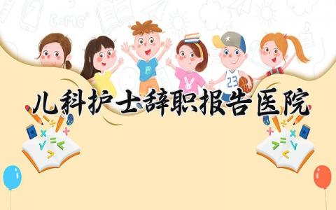 医院儿科护士辞职报告精选范文 儿科护士离职申请书模板