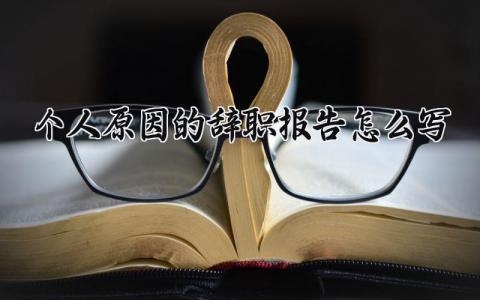 个人原因的辞职报告怎么写 个人原因的离职申请书通用范文