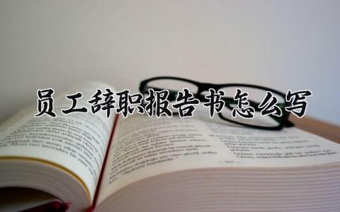 2024员工辞职报告书怎么写 员工离职申请书精选范文