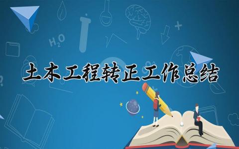 土木工程转正工作总结报告 土木工程转正工作总结300字怎么写