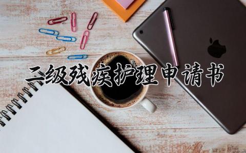 二级残疾护理申请书范文 残疾护理申请报告汇总