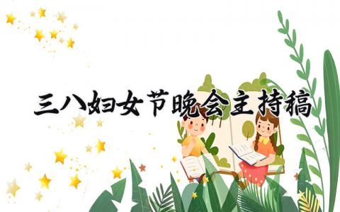 三八妇女节晚会主持稿范文 三八妇女节晚会主持稿怎么写 (13篇)