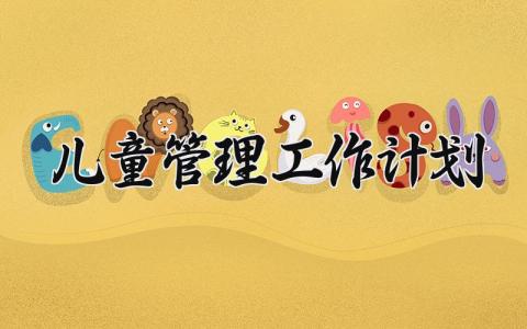 儿童管理工作计划 儿童管理的工作目标 (5篇）