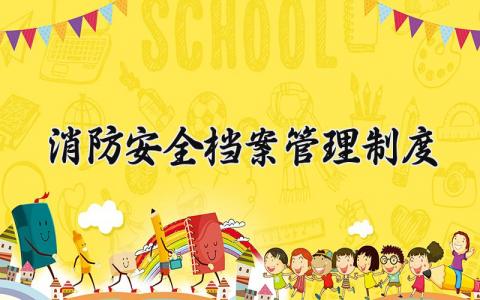 消防安全档案管理制度范文 消防安全档案管理制度及流程 (8篇)