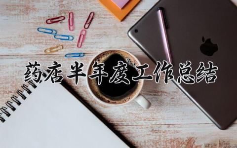 药店半年度工作总结大全 药店半年度工作总结怎么写