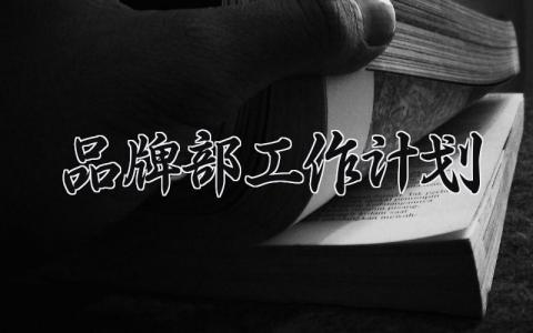 品牌部工作计划有哪些 品牌部工作总结及计划
