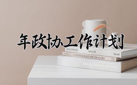 2024年政协工作计划 2024年政协工作总结与计划怎么写 (11篇）