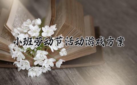 小班劳动节活动游戏方案设计 幼儿园小班劳动节主题活动策划