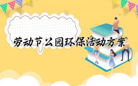 劳动节公园环保活动方案 劳动节环保活动的方案 (3篇）