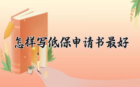 怎样写低保申请书最好 低保申请书最好范文怎样写 (4篇）