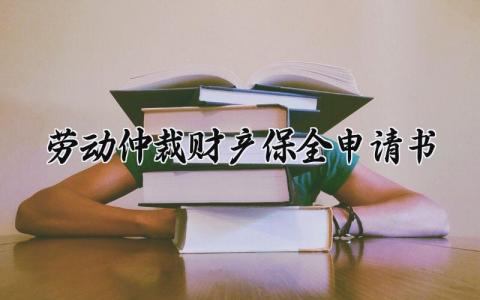 劳动仲裁财产保全申请书怎么写 劳动仲裁财产保全的申请书范本