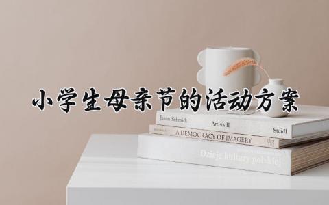 小学生母亲节的活动方案模板 关于小学生的母亲节活动方案