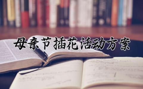 母亲节插花活动方案设计精选 母亲节主题插花活动方案策划