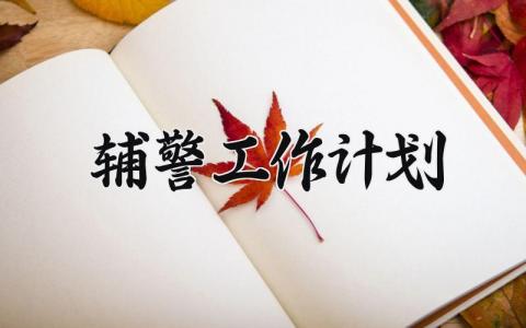 辅警工作计划 辅警的工作计划及下步打算怎么写 (8篇)