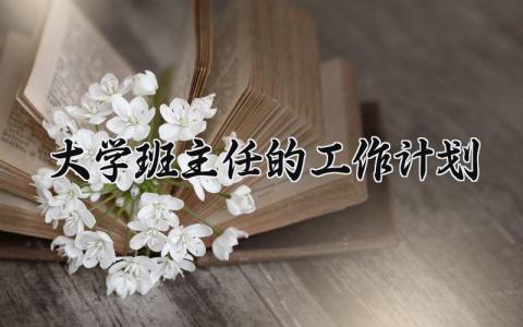 大学班主任的工作计划 大学班主任工作计划和目标 (11篇）