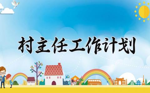村主任工作计划 村主任的工作计划书 (4篇）