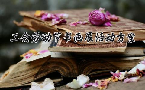 工会劳动节书画展活动方案 工会的劳动节书画展活动方案范文 (12篇）