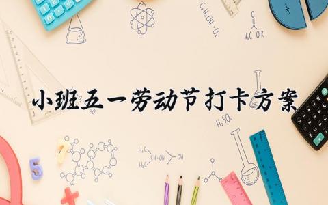 小班五一劳动节打卡方案 五一劳动方案幼儿园小班 (12篇)