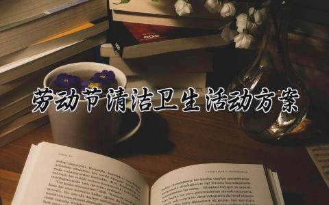 劳动节清洁卫生活动方案 五一劳动节清洁活动方案 (13篇)