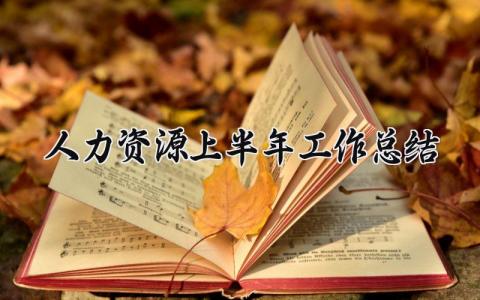 人力资源上半年工作总结精选 人力资源工作半年度总结汇报