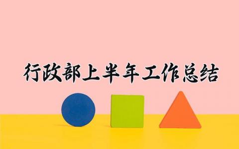 行政部上半年工作总结及计划 行政部上半年的工作总结报告