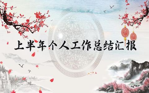 上半年个人工作总结汇报 个人上半年工作总(13篇)