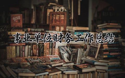 事业单位财务工作总结 事业单位财务的工作总结范文大全最新 (4篇)