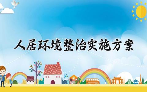 人居环境整治实施方案 农村人居环境整治实施方案 (15篇)