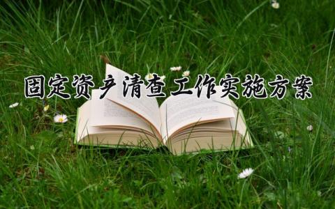 固定资产清查工作实施方案内容 固定资产清查工作实施方案怎么写 (14篇）