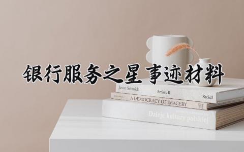 银行服务之星事迹材料 银行服务之星的总结 (17篇)