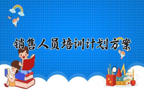 销售人员培训计划方案 销售人员的培训计划包含哪些内容 (14篇）