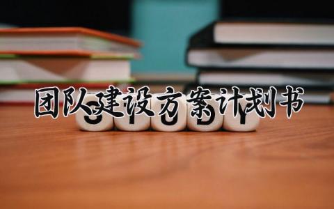 团队建设方案计划书通用 关于团队建设的方案计划书