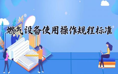 燃气设备使用操作规程标准 燃气设备安全注意事项