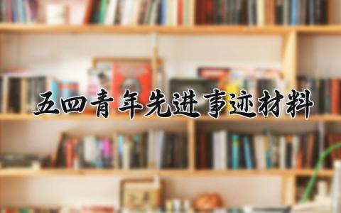 五四青年先进事迹材料范文 五四青年先进事迹材料内容 (7篇)