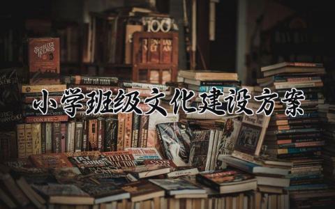 小学班级文化建设方案 小学班级文化建设的方案免费 (17篇)